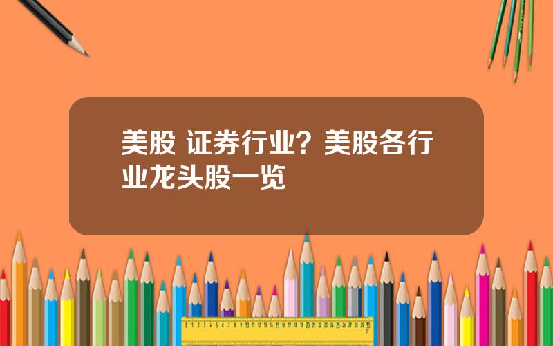 美股 证券行业？美股各行业龙头股一览